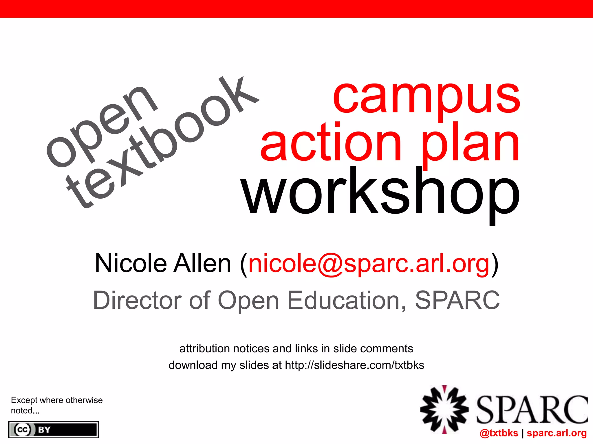 @txtbks | sparc.arl.org
campus
action plan
workshop
Nicole Allen (nicole@sparc.arl.org)
Director of Open Education, SPARC
attribution notices and links in slide comments
download my slides at http://slideshare.com/txtbks
Except where otherwise
noted...