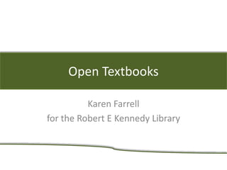 Open Textbooks
Karen Farrell
for the Robert E Kennedy Library
 