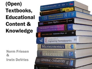 (Open)
Textbooks,
Educational
Content &
Knowledge


Norm Friesen
&
Irwin DeVries
 