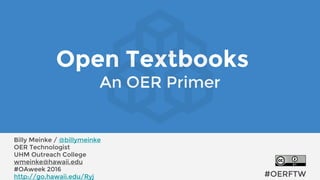 Open Textbooks
An OER Primer
#OERFTW
Billy Meinke / @billymeinke
OER Technologist
UHM Outreach College
wmeinke@hawaii.edu
#OAweek 2016
http://go.hawaii.edu/Ryj
 