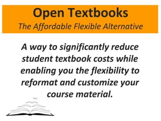 Open TextbooksThe Affordable Flexible Alternative,[object Object],A way to significantly reduce student textbook costs while enabling you the flexibility to reformat and customize your course material.,[object Object]