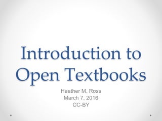 Introduction to
Open Textbooks
Heather M. Ross
March 7, 2016
CC-BY
 