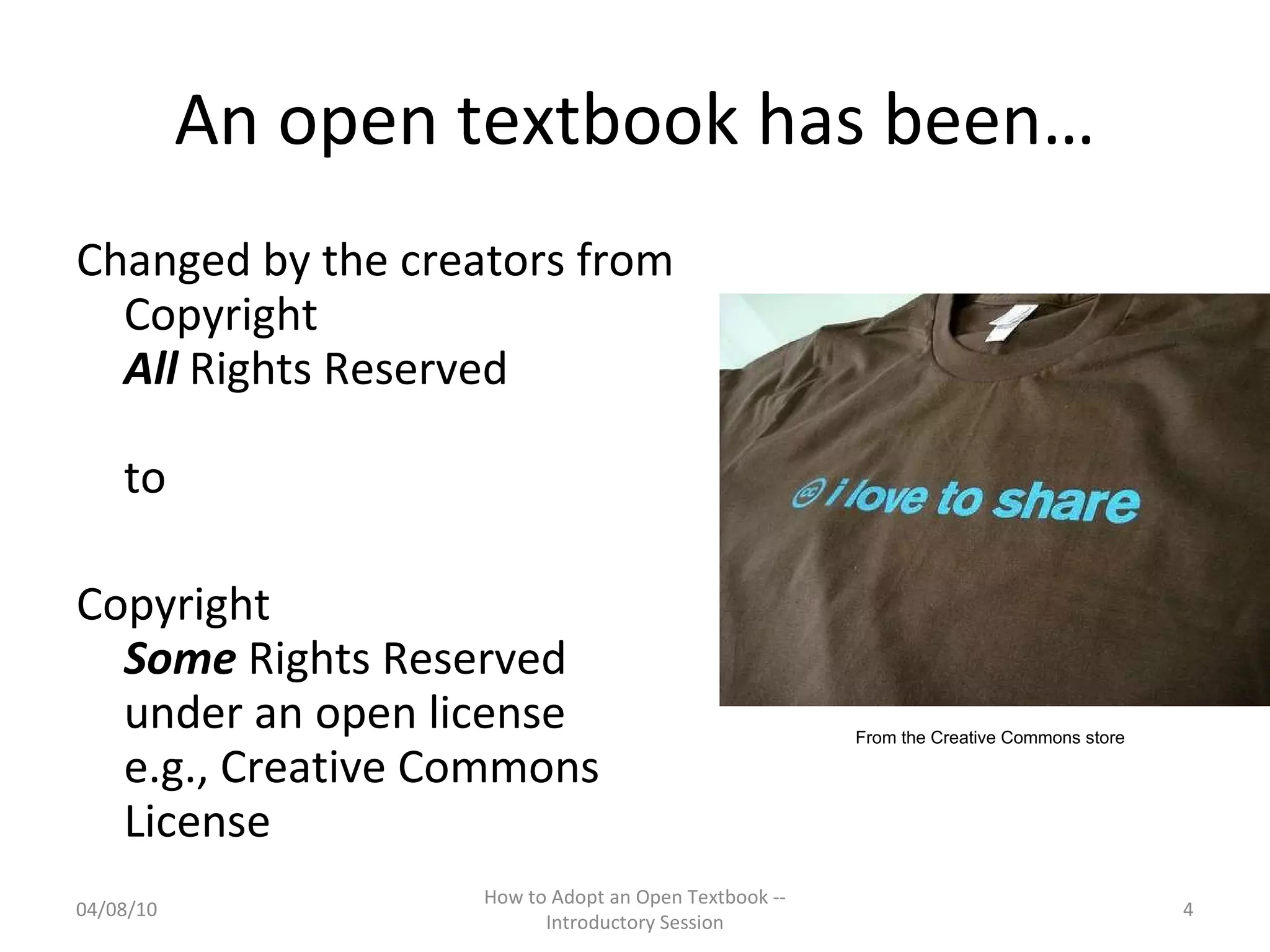 An open textbook has been… Changed by the creators from Copyright  All  Rights Reserved   to Copyright  Some  Rights Reserved  under an open license e.g., Creative Commons License 04/08/10 How to Adopt an Open Textbook -- Introductory Session From the Creative Commons store 