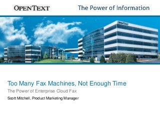 Too Many Fax Machines, Not Enough Time
The Power of Enterprise Cloud Fax
Scott Mitchell, Product Marketing Manager

 
