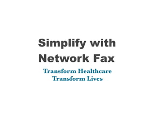 Simplify with
Network Fax
Transform Healthcare
  Transform Lives
 