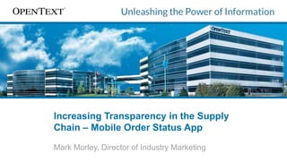 Increasing Transparency in the Supply
Chain – Mobile Order Status App
Mark Morley, Director of Industry Marketing
 