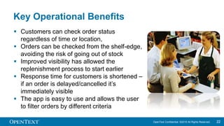 OpenText Confidential. ©2015 All Rights Reserved. 2222
Key Operational Benefits
 Customers can check order status
regardl...