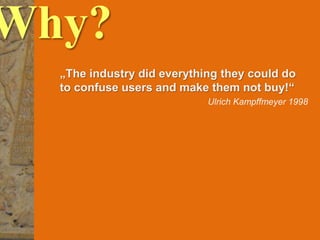 5
© PROJECT CONSULT Unternehmensberatung Dr. Ulrich Kampffmeyer GmbH 2011 / Autorenrecht: <Vorname Nachname> Mrz-15 / Quelle: PROJECT CONSULT 3
Elektronische Archivierung und elektronisches Records Management VSA Jahresversammlung 2012Dr. Ulrich Kampffmeyer
WHY?
„The industry did everything they could do
to confuse users and make them not buy!“
Ulrich Kampffmeyer
|Introduction|Whyanewacronym?|
 