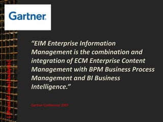 © PROJECT CONSULT Unternehmensberatung Dr. Ulrich Kampffmeyer GmbH 2011   / Autorenrecht: <Vorname Nachname> Mrz-13 / Quelle: PROJECT CONSULT 3




                                      “EIM Enterprise Information
                                      Management is the combination and
                                      integration of ECM Enterprise Content
      ||Point of view|Analysts|




                                      Management with BPM Business Process
                                      Management and BI Business
                                      Intelligence.”

                                       Gartner Conference 2007



Elektronische Archivierung und elektronisches Records Management                                          Dr. Ulrich Kampffmeyer                                                 VSA Jahresversammlung 2012   19
 