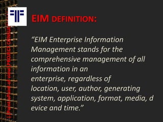 ||Point oPoint of view|PROJECT CONSULT|||||   © PROJECT CONSULT Unternehmensberatung Dr. Ulrich Kampffmeyer GmbH 2011   / Autorenrecht: <Vorname Nachname> Mrz-13 / Quelle: PROJECT CONSULT 3




                                                    EIM DEFINITION:
                                                    “EIM Enterprise Information
                                                    Management stands for the
                                                    comprehensive management of all
                                                    information in an
                                                    enterprise, regardless of
                                                    location, user, author, generating
                                                    system, application, format, media, d
                                                    evice and time.”
Elektronische Archivierung und elektronisches Records Management                                                     Dr. Ulrich Kampffmeyer                                                 VSA Jahresversammlung 2012   29
 