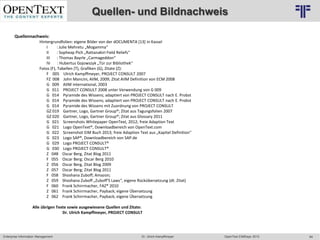 Quellen- und Bildnachweis
                                    © PROJECT CONSULT Unternehmensberatung Dr. Ulrich Kampffmeyer GmbH 2011   / Autorenrecht: <Vorname Nachname> Mrz-13 / Quelle: PROJECT CONSULT 2



       Quellennachweis:
                        Hintergrundfolien: eigene Bilder von der dOCUMENTA [13] in Kassel
                            I     : Julie Mehretu „Mogamma“
                            II    : Sopheap Pich „Rattanakiri Field Reliefs“
                            III    : Thomas Bayrle „Carmageddon“
                            IV     : Hubertus Gojowszyk „Tür zur Bibliothek“
                        Fotos (F), Tabellen (T), Grafiken (G), Zitate (Z):
                            F 005 Ulrich Kampffmeyer, PROJECT CONSULT 2007
                            FZ 008 John Mancini, AIIM, 2009; Zitat AIIM Definition von ECM 2008
                            G 009 AIIM international, 2003
                            G 011 PROJECT CONSULT 2008 unter Verwendung von G 009
                            G 014 Pyramide des Wissens; adaptiert von PROJECT CONSULT nach E. Probst
                            G 014 Pyramide des Wissens; adaptiert von PROJECT CONSULT nach E. Probst
                            G 014 Pyramide des Wissens mit Zuordnung von PROJECT CONSULT
                            GZ 019 Gartner, Logo, Gartner Group®; Zitat aus Tagungsfolien 2007
                            GZ 020 Gartner, Logo, Gartner Group®; Zitat aus Glossary 2011
                            G 021 Screenshots Whitepaper OpenText, 2012; freie Adaption Text
                            G 021 Logo OpenText®, Downloadbereich von OpenText.com
                            G 022 Screenshot EIM Buch 2013; freie Adaption Text aus „Kapitel Definition“
                            G 023 Logo SAP®, Downloadbereich von SAP.de
                            G 029 Logo PROJECT CONSULT®
                            G 030 Logo PROJECT CONSULT®
                            Z 048 Oscar Berg, Zitat Blog 2011
                            F 055 Oscar Berg; Oscar Berg 2010
                            Z 056 Oscar Berg, Zitat Blog 2009
                            Z 057 Oscar Berg; Zitat Blog 2011
                            F 058 Shoshana Zuboff; Amazon;
                            Z 059 Shoshana Zuboff „Zuboff‘S Laws“, eigene Rückübersetzung (dt. Zitat)
                            F 060 Frank Schirrmacher, FAZ® 2010
                            Z 061 Frank Schirrmacher, Payback; eigene Übersetzung
                            Z 062 Frank Schirrmacher, Payback; eigene Übersetzung

                   Alle übrigen Texte sowie ausgewiesene Quellen und Zitate:
                                   Dr. Ulrich Kampffmeyer, PROJECT CONSULT




Enterprise Information Management                                                                    Dr. Ulrich Kampffmeyer                                                 OpenText EIMDays 2013   64
 