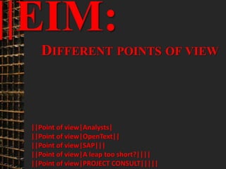 18
© PROJECT CONSULT Unternehmensberatung Dr. Ulrich Kampffmeyer GmbH 2011 / Autorenrecht: <Vorname Nachname> Mrz-20 / Quelle: PROJECT CONSULT 3
Elektronische Archivierung und elektronisches Records Management VSA Jahresversammlung 2012Dr. Ulrich Kampffmeyer
||EIM:
DIFFERENT POINTS OF VIEW
||Point of view|Analysts|
||Point of view|OpenText||
||Point of view|SAP|||
||Point of view|A leap too short?||||
||Point of view|PROJECT CONSULT|||||
 
