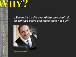 5
© PROJECT CONSULT Unternehmensberatung Dr. Ulrich Kampffmeyer GmbH 2011 / Autorenrecht: <Vorname Nachname> Mrz-20 / Quelle: PROJECT CONSULT 3
Elektronische Archivierung und elektronisches Records Management VSA Jahresversammlung 2012Dr. Ulrich Kampffmeyer
WHY?
„The industry did everything they could do
to confuse users and make them not buy!“
Ulrich Kampffmeyer
|Introduction|Whyanewacronym?|
 