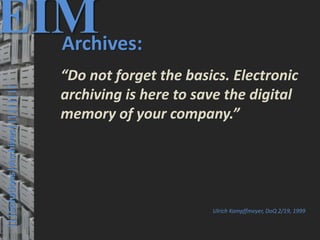 50
© PROJECT CONSULT Unternehmensberatung Dr. Ulrich Kampffmeyer GmbH 2011 / Autorenrecht: <Vorname Nachname> Mrz-20 / Quelle: PROJECT CONSULT 3
Elektronische Archivierung und elektronisches Records Management VSA Jahresversammlung 2012Dr. Ulrich Kampffmeyer
|||Solutions|Archives|||||||||
EIMArchives:
“Do not forget the basics. Electronic
archiving is here to save the digital
memory of your company.”
Ulrich Kampffmeyer, DoQ 2/19, 1999
 
