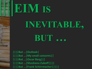 52
© PROJECT CONSULT Unternehmensberatung Dr. Ulrich Kampffmeyer GmbH 2011 / Autorenrecht: <Vorname Nachname> Mrz-20 / Quelle: PROJECT CONSULT 3
Elektronische Archivierung und elektronisches Records Management VSA Jahresversammlung 2012Dr. Ulrich Kampffmeyer
||||EIM IS
INEVITABLE,
BUT …
||||But …|Outlook|
||||But …|My small concerns||
||||But …|Oscar Berg|||
||||But …|Shoshana Zuboff||||
||||But …|Frank Schirrmacher|||||
 