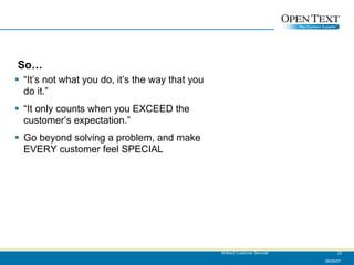 So… “ It’s not what you do, it’s the way that you do it.” “ It only counts when you EXCEED the customer’s expectation.” Go beyond solving a problem, and make EVERY customer feel SPECIAL 06/09/07 Brilliant Customer Service! 