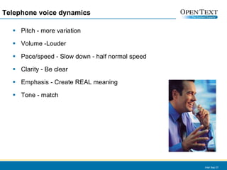 Telephone voice dynamics Pitch - more variation Volume -Louder Pace/speed - Slow down - half normal speed Clarity - Be clear Emphasis - Create REAL meaning Tone - match Intel Sep 07 