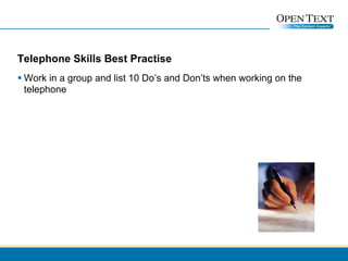 Telephone Skills Best Practise Work in a group and list 10 Do’s and Don’ts when working on the telephone 
