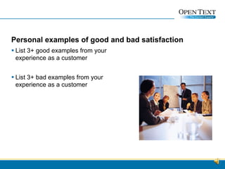 Personal examples of good and bad satisfaction List 3+ good examples from your experience as a customer List 3+ bad examples from your experience as a customer 