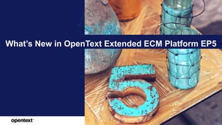 OpenText Confidential. ©2018 All Rights Reserved. 1
What’s New in OpenText Extended ECM Platform EP5
 