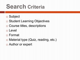 Search Criteria
 Subject
 Student Learning Objectives
 Course titles, descriptions
 Level
 Format
 Material type (Quiz, reading, etc.)
 Author or expert
 