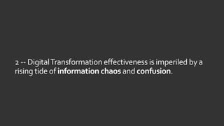 2 -- DigitalTransformation effectiveness is imperiled by a
rising tide of information chaos and confusion.
 