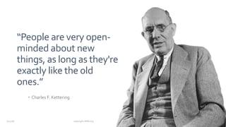 “People are very open-
minded about new
things, as long as they're
exactly like the old
ones.”
– Charles F. Kettering
7/12/18 copyright AIIM.org
 