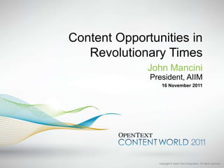 Content Opportunities in
   Revolutionary Times
              John Mancini
              President, AIIM
                  16 November 2011




                Copyright © Open Text Corporation. All rights reserved.
 