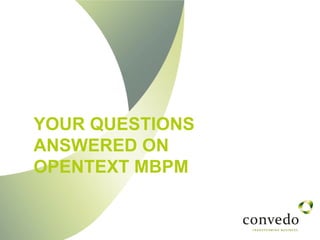 YOUR QUESTIONS
ANSWERED ON
OPENTEXT MBPM
 
