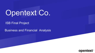 Opentext Co.
Business and Financial Analysis
ISB Final Project
 