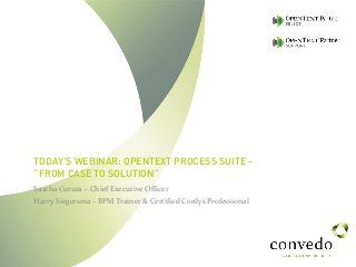 TODAY'S WEBINAR: OPENTEXT PROCESS SUITE -
“FROM CASE TO SOLUTION”
Sascha Cutura – Chief Executive Officer
Harry Siegersma – BPM Trainer & Certified Cordys Professional
 