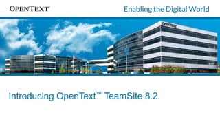 Introducing OpenText™ TeamSite 8.2
 