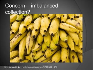 Concern – imbalanced
 collection?




http://www.flickr.com/photos/stankuns/3229592156/
 