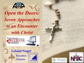 Open the Doors:
Seven Approaches
to an Encounter
with Christ
Leland Nagel
Executive
Director
 