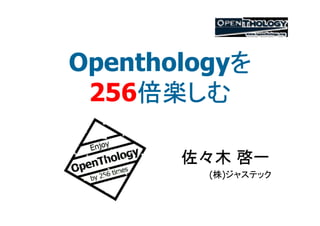 を
Openthologyを
    倍楽しむ
 256倍楽しむ

       佐々木 啓一
         (株)ジャステック