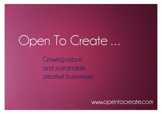 Open To Create . . .
    Growing robust
    and sustainable
    creative businesses


                      www.opentocreate.com
 