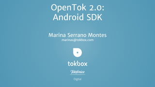OpenTok 2.0:
Android SDK
Marina Serrano Montes
marinas@tokbox.com

 