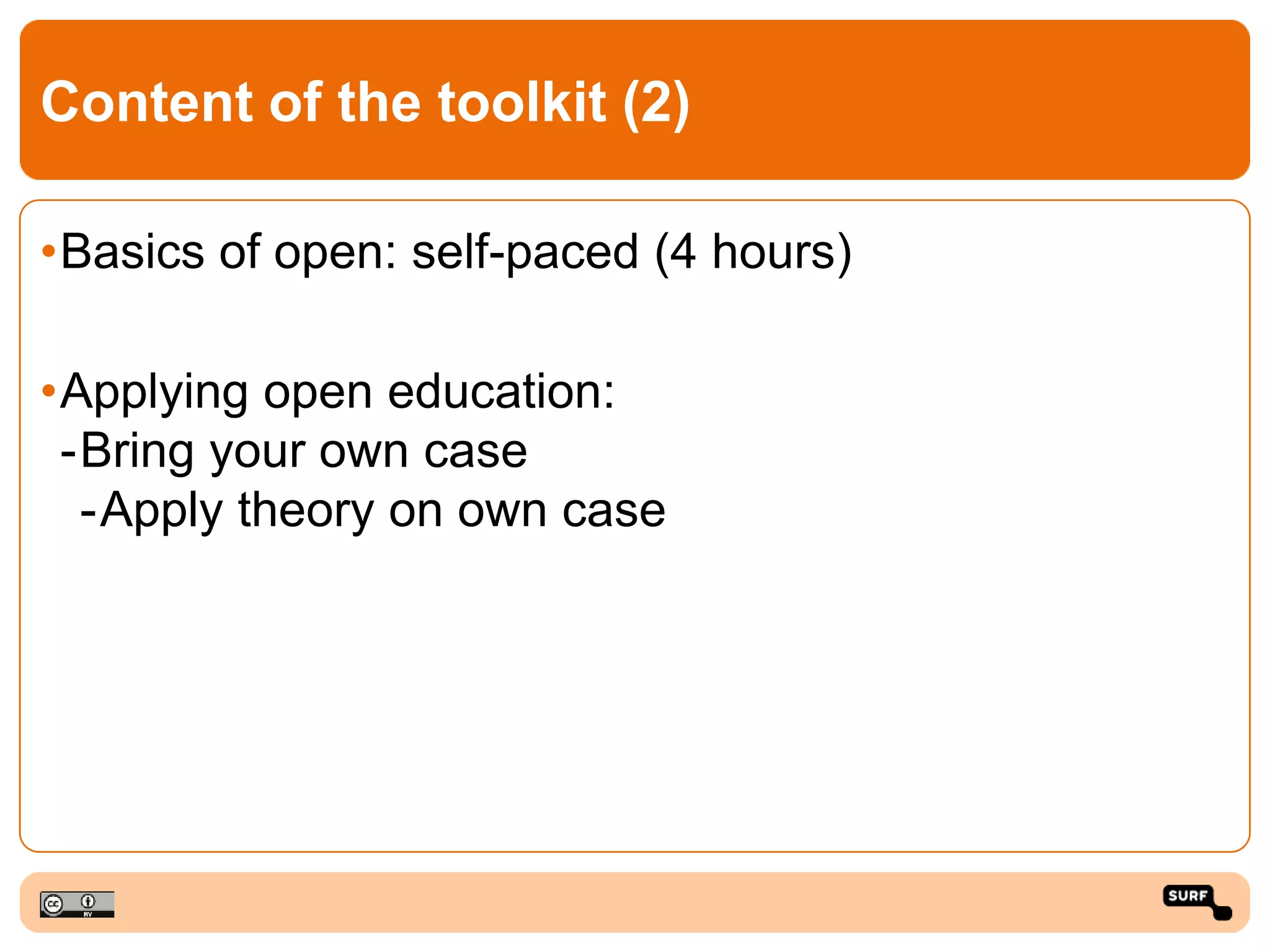 Content of the toolkit (2)
•Basics of open: self-paced (4 hours)
•Applying open education:
-Bring your own case
-Apply theory on own case
 