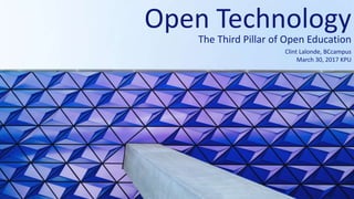 Open Technology
The Third Pillar of Open Education
Clint Lalonde, BCcampus
March 30, 2017 KPU
 
