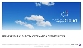 COPYRIGHT © 2013 ALCATEL-LUCENT. ALLRIGHTS RESERVED.
HARNESS YOUR CLOUD TRANSFORMATION OPPORTUNITIES
 