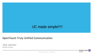 UC made simple!!!!
OpenTouch Truly Unified Communication
Jack Jachner
Alcatel-Lucent
COPYRIGHT © 2013 ALCATEL-LUCENT. ALL RIGHTS RESERVED.

 
