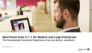 OpenTouch Suite 2.1.1 for Medium and Large Enterprises
The Personalized Connected Experience from any device, anywhere
November 2015
 
