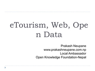 eTourism, Web, Ope
      n Data
                    Prakash Neupane
         www.prakashneupane.com.np
                   Local Ambassador
     Open Knowledge Foundation-Nepal
 