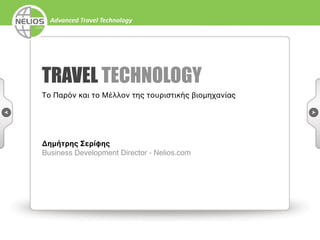TRAVEL TECHNOLOGY
Το Παρόν και το Μέλλον της τουριστικής βιομηχανίας




Δημήτρης Σερίφης
Business Development Director - Nelios.com
 