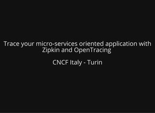 Trace your micro-services oriented application with
Zipkin and OpenTracing
CNCF Italy - Turin
 