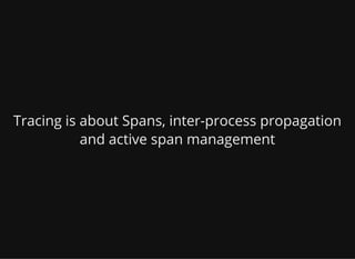 Tracing is about Spans, inter-process propagation
and active span management
 