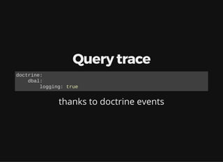 Query trace
thanks to doctrine events
doctrine:
dbal:
logging: true
 