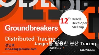 Confidential – Oracle Internal/Restricted/Highly Restricted 1
th
강인호
inho.kang@oracle.com
Distributed Tracing :
Jaeger를 활용한 분산 Tracing
2019.06.16
12thOracle
Developer
Meetup
 