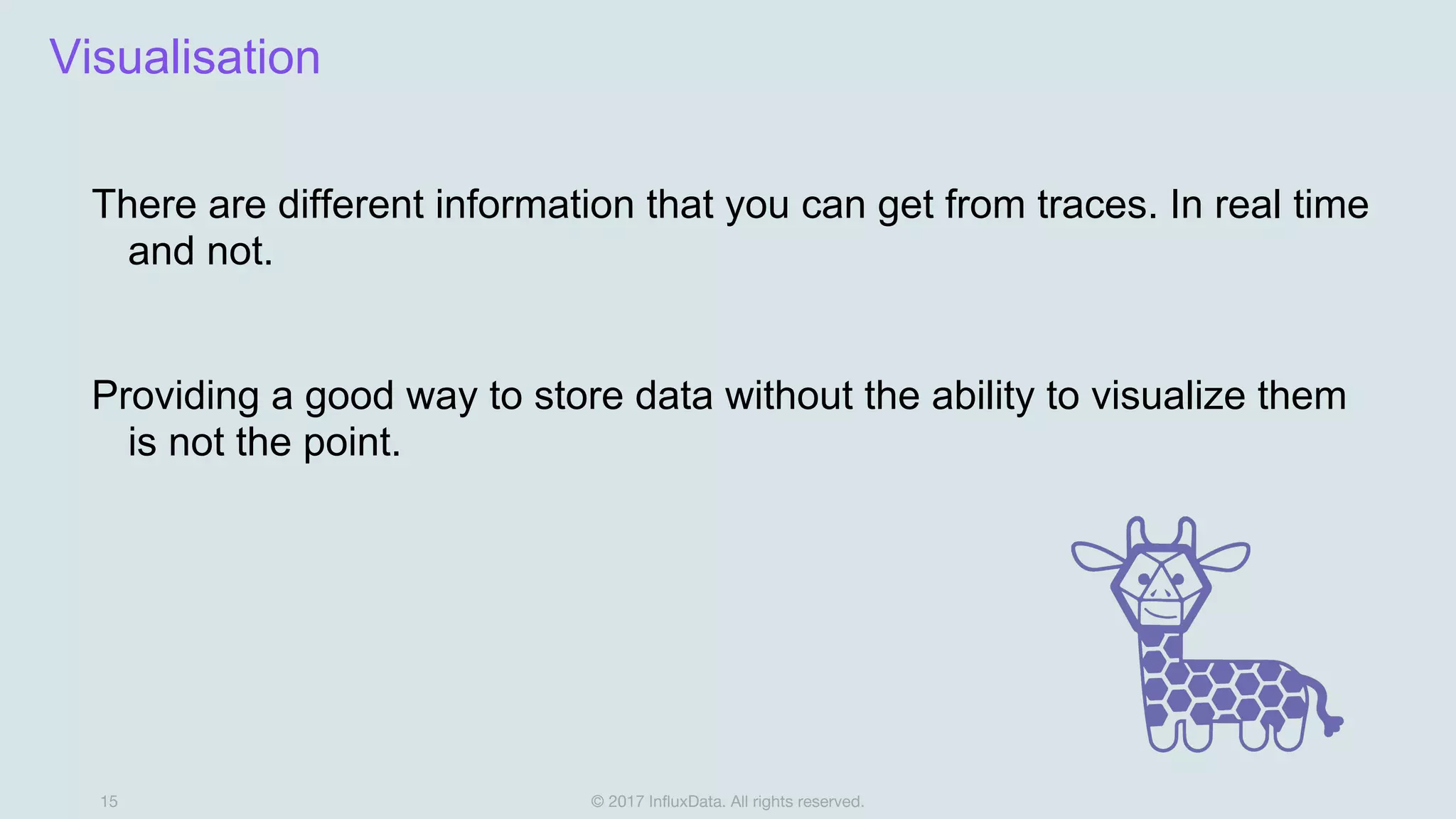 © 2017 InfluxData. All rights reserved.15
There are different information that you can get from traces. In real time
and not.
Providing a good way to store data without the ability to visualize them
is not the point.
Visualisation
 