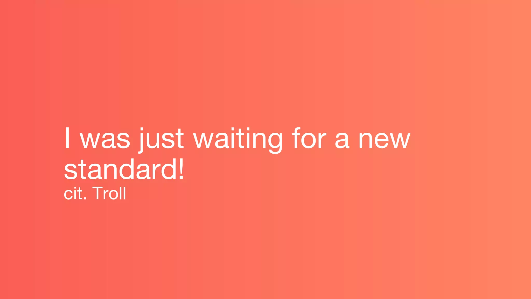 I was just waiting for a new
standard!
cit. Troll
 